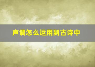 声调怎么运用到古诗中