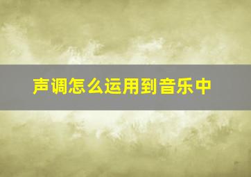 声调怎么运用到音乐中