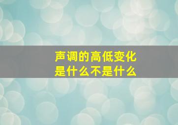 声调的高低变化是什么不是什么