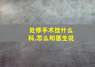 处修手术挂什么科,怎么和医生说