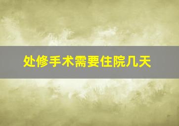 处修手术需要住院几天