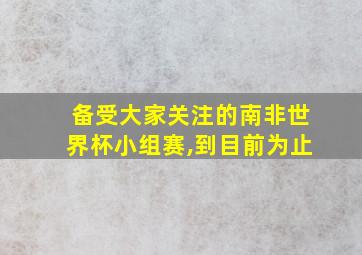 备受大家关注的南非世界杯小组赛,到目前为止