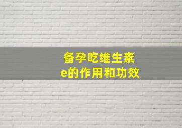 备孕吃维生素e的作用和功效