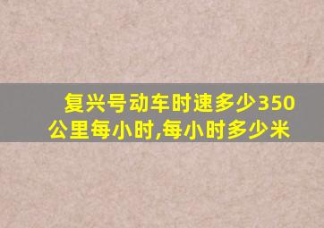 复兴号动车时速多少350公里每小时,每小时多少米