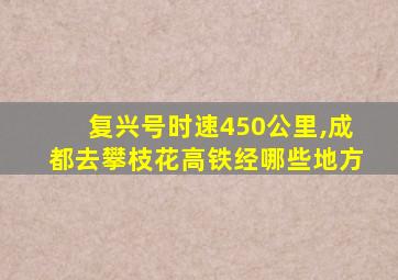 复兴号时速450公里,成都去攀枝花高铁经哪些地方