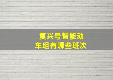 复兴号智能动车组有哪些班次