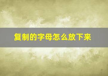 复制的字母怎么放下来