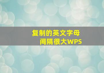 复制的英文字母间隔很大WPS