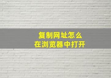 复制网址怎么在浏览器中打开