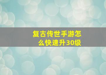 复古传世手游怎么快速升30级