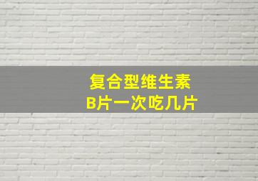 复合型维生素B片一次吃几片