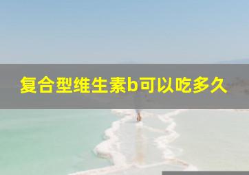 复合型维生素b可以吃多久