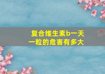 复合维生素b一天一粒的危害有多大