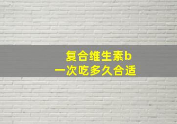 复合维生素b一次吃多久合适