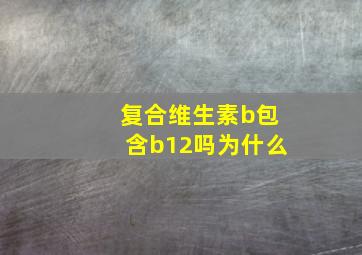 复合维生素b包含b12吗为什么