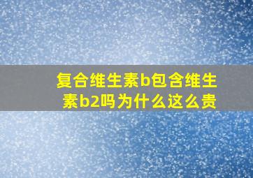 复合维生素b包含维生素b2吗为什么这么贵