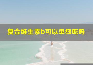 复合维生素b可以单独吃吗