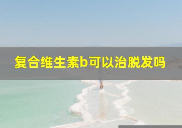 复合维生素b可以治脱发吗