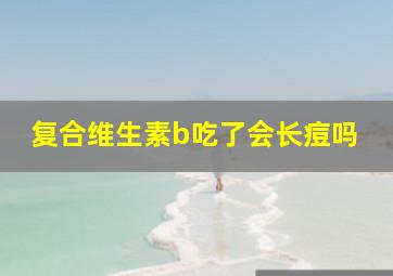 复合维生素b吃了会长痘吗