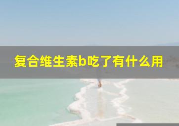 复合维生素b吃了有什么用