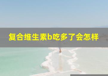 复合维生素b吃多了会怎样