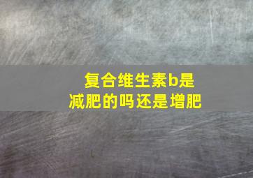 复合维生素b是减肥的吗还是增肥