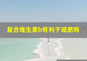 复合维生素b有利于减肥吗