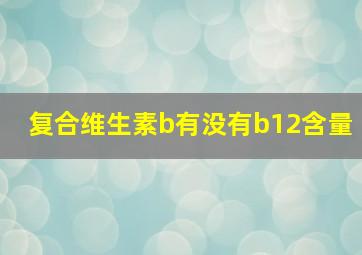 复合维生素b有没有b12含量