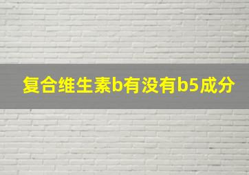 复合维生素b有没有b5成分