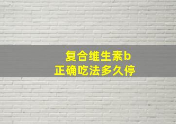 复合维生素b正确吃法多久停