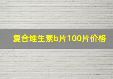 复合维生素b片100片价格