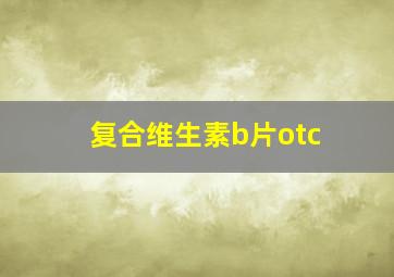 复合维生素b片otc