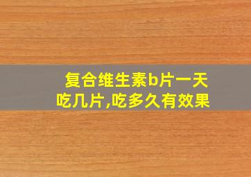 复合维生素b片一天吃几片,吃多久有效果