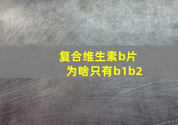 复合维生素b片为啥只有b1b2