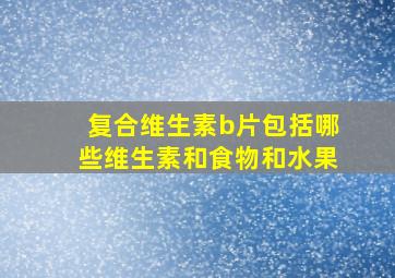 复合维生素b片包括哪些维生素和食物和水果