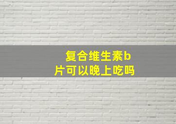 复合维生素b片可以晚上吃吗