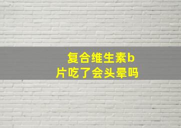 复合维生素b片吃了会头晕吗