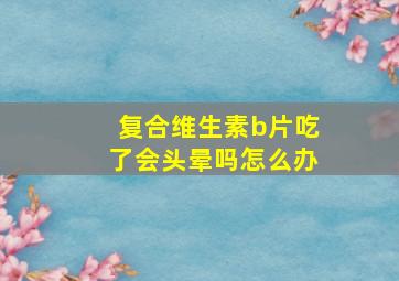 复合维生素b片吃了会头晕吗怎么办