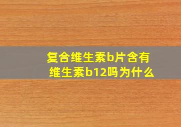 复合维生素b片含有维生素b12吗为什么