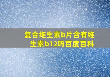 复合维生素b片含有维生素b12吗百度百科