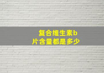 复合维生素b片含量都是多少