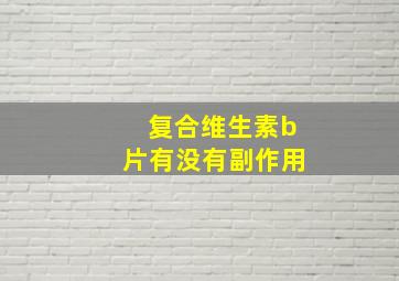 复合维生素b片有没有副作用