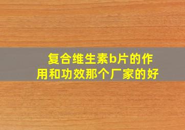 复合维生素b片的作用和功效那个厂家的好