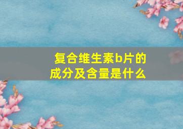 复合维生素b片的成分及含量是什么