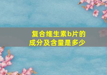 复合维生素b片的成分及含量是多少