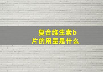 复合维生素b片的用量是什么