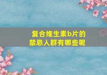 复合维生素b片的禁忌人群有哪些呢