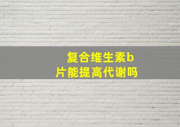 复合维生素b片能提高代谢吗