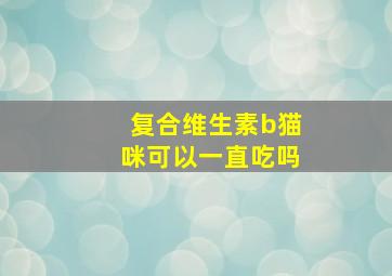 复合维生素b猫咪可以一直吃吗