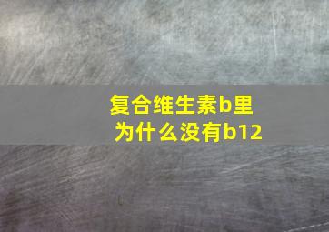 复合维生素b里为什么没有b12